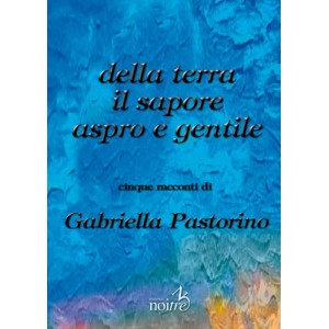 DALLA TERRA IL SAPORE ASPRO E GENTILE - Gabriella Pastorino